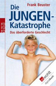 Title: Die Jungenkatastrophe: Das überforderte Geschlecht, Author: Frank Beuster