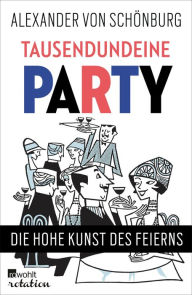 Title: Tausendundeine Party: Die hohe Kunst des Feierns, Author: Alexander Graf von Schönburg