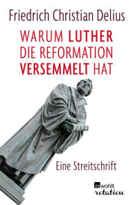 Title: Warum Luther die Reformation versemmelt hat: Eine Streitschrift, Author: Friedrich Christian Delius