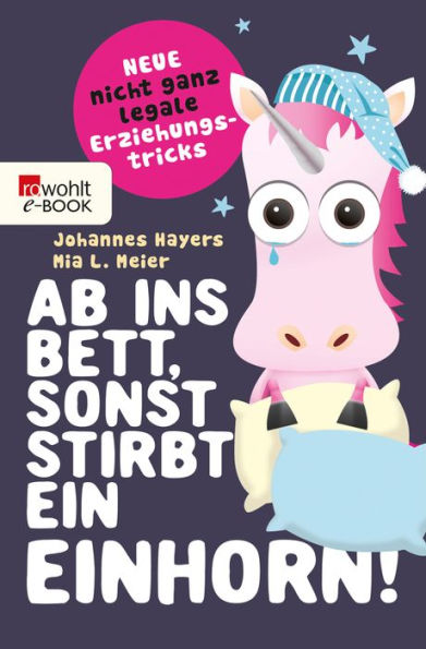 Ab ins Bett, sonst stirbt ein Einhorn!: Neue nicht ganz legale Erziehungstricks