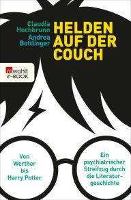 Title: Helden auf der Couch: Von Werther bis Harry Potter - ein psychiatrischer Streifzug durch die Literaturgeschichte, Author: Claudia Hochbrunn