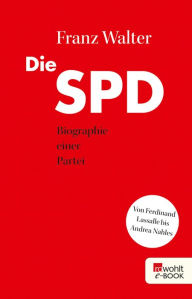 Title: Die SPD: Biographie einer Partei von Ferdinand Lassalle bis Andrea Nahles, Author: Franz Walter