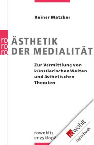 Title: Ästhetik der Medialität: Zur Vermittlung von künstlerischen Welten und ästhetischen Theorien, Author: Reiner Matzker
