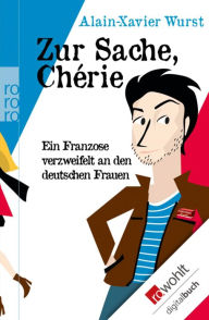 Title: Zur Sache, Chérie: Ein Franzose verzweifelt an den deutschen Frauen, Author: Alain-Xavier Wurst