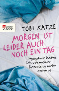 Title: Morgen ist leider auch noch ein Tag: Irgendwie hatte ich von meiner Depression mehr erwartet, Author: Tobi Katze