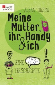 Title: Meine Mutter, ihr Handy und ich: Eine SMS-Geschichte, Author: Alban Orsini