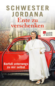 Title: Ente zu verschenken: Barfuß unterwegs zu mir selbst, Author: Schwester Jordana