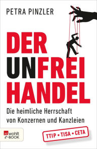 Title: Der Unfreihandel: Die heimliche Herrschaft von Konzernen und Kanzleien, Author: Petra Pinzler