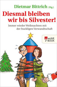 Title: Diesmal bleiben wir bis Silvester!: Immer wieder Weihnachten mit der buckligen Verwandtschaft, Author: Dietmar Bittrich