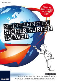 Title: Schnelleinstieg: Sicher Surfen im Web: Zeigen Sie potenziellen Betrügern, wer auf Ihrem Rechner das Sagen hat, Author: Andreas Hein