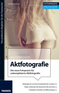Title: Foto Praxis Aktfotografie: Die neue Fotopraxis für unkomplizierte Aktfotografie!, Author: Charlie Dombrow