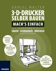 Title: 3D-Drucker selber bauen. Machs einfach.: Alles für den eigenen 3-D-Drucker: Sägen - Schrauben - Drucken. Schritt für Schritt., Author: Daniel Walter