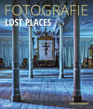 Title: Fotografie Lost Places: Fotografische Abenteuer in verborgenen Welten., Author: Charlie Dombrow