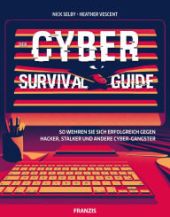 Title: Der Cyber Survival Guide: So wehren Sie sich erfolgreich gegen Hacker, Stalker und andere Cyber-Gangster, Author: Nick Selby