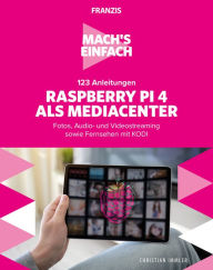 Title: Mach's einfach: 123 Anleitungen Raspberry Pi 4 als Media Center: Fotos, Audio- und Videostreaming sowie Fernsehen mit KODI, Author: Christian Immler