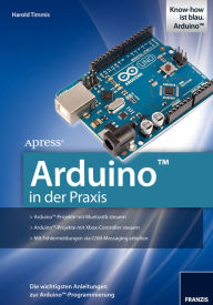 Title: Arduino in der Praxis: Die wichtigsten Anleitungen zur Arduino-Programmierung, Author: Harold Timmis