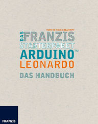 Title: Das Franzis Starterpaket Arduino Leonardo: Das Handbuch für den Schnelleinstieg, Author: Fabian Kainka