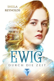 Title: Ewig durch die Zeit (Die Ewig-Saga 1): Zeitreise-Liebesroman für Fans von Jane Austen, Author: Sheila Reynolds