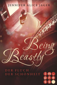 Title: Being Beastly. Der Fluch der Schönheit (Märchenadaption von »Die Schöne und das Biest«): Fantasy-Liebesroman, Author: Jennifer Alice Jager