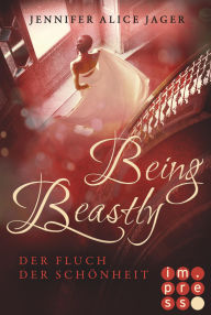 Title: Being Beastly. Der Fluch der Schönheit (Märchenadaption von »Die Schöne und das Biest«): Fantasy-Liebesroman, Author: Jennifer Alice Jager