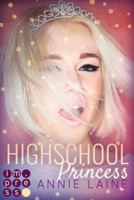 Title: Highschool Princess. Verlobt wider Willen (Modern Princess 1): Liebesroman über eine rebellische Prinzessin Undercover (Highschool Romance), Author: Annie Laine