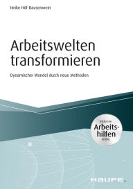 Title: Arbeitswelten transformieren - inkl. Arbeitshilfen online: Dynamischer Wandel durch neue Methoden, Author: Heike Höf-Bausenwein