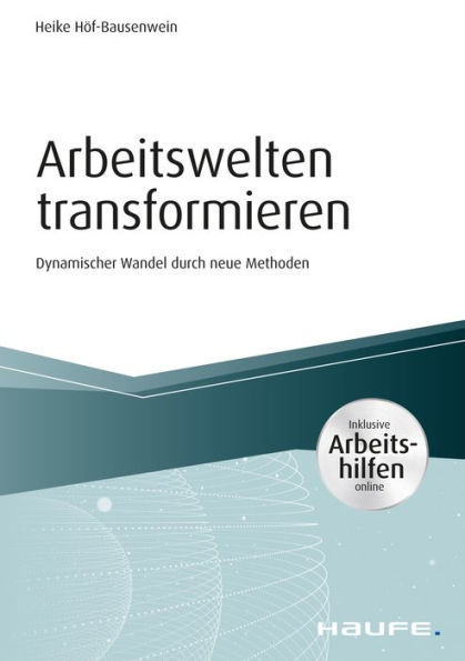 Arbeitswelten transformieren - inkl. Arbeitshilfen online: Dynamischer Wandel durch neue Methoden