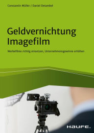 Title: Geldvernichtung Imagefilm: Werbefilme richtig einsetzen, Unternehmensgewinne erhöhen, Author: Daniel Detambel