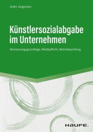 Title: Künstlersozialabgabe im Unternehmen: Bemessungsgrundlage, Meldepflicht, Betriebsprüfung, Author: Andri Jürgensen