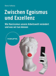 Title: Zwischen Egoismus und Exzellenz: Wie Narzissmus unsere Arbeitswelt verändert und was wir tun können, Author: Ramzi Fatfouta