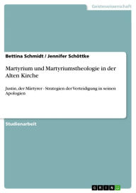 Title: Martyrium und Martyriumstheologie in der Alten Kirche: Justin, der Märtyrer - Strategien der Verteidigung in seinen Apologien, Author: Bettina Schmidt