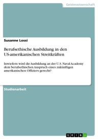 Title: Berufsethische Ausbildung in den US-amerikanischen Streitkräften: Inwiefern wird die Ausbildung an der U.S. Naval Academy dem berufsethischen Anspruch eines zukünftigen amerikanischen Offiziers gerecht?, Author: Susanne Lossi