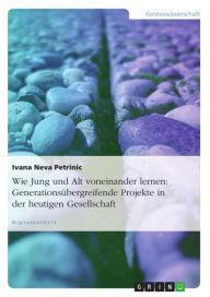Title: Wie Jung und Alt voneinander lernen: Generationsübergreifende Projekte in der heutigen Gesellschaft, Author: Ivana Neva Petrinic