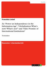 Title: Zu 'Power an Independence in the Information Age', 'Globalization: What's new? What's not?' und 'False Promise of International Institutions': Textanalyse, Author: Franziska Letzel