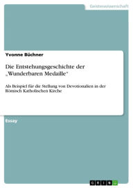 Title: Die Entstehungsgeschichte der 'Wunderbaren Medaille': Als Beispiel für die Stellung von Devotionalien in der Römisch Katholischen Kirche, Author: Yvonne Büchner