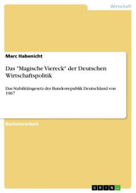 Title: Das 'Magische Viereck' der Deutschen Wirtschaftspolitik: Das Stabilitätsgesetz der Bundesrepublik Deutschland von 1967, Author: Marc Habenicht
