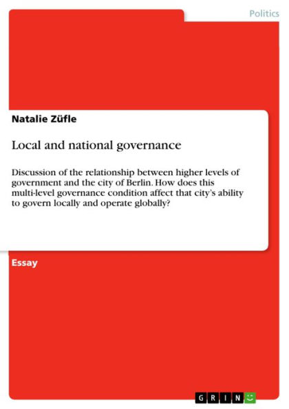 Local and national governance: Discussion of the relationship between higher levels of government and the city of Berlin. How does this multi-level governance condition affect that city's ability to govern locally and operate globally?