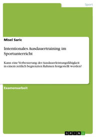 Title: Intentionales Ausdauertraining im Sportunterricht: Kann eine Verbesserung der Ausdauerleistungsfähigkeit in einem zeitlich begrenzten Rahmen festgestellt werden?, Author: Misel Saric