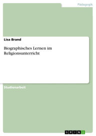 Title: Biographisches Lernen im Religionsunterricht, Author: Lisa Brand