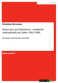 Title: Status quo als Staatsräson - Saudische Außenpolitik der Jahre 1962-1989: Konzepte, Instrumente, Resultate, Author: Christian Herrmann