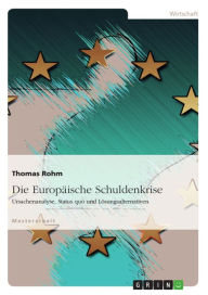 Title: Die Europäische Schuldenkrise: Ursachenanalyse, Status quo und Lösungsalternativen, Author: Thomas Rohm