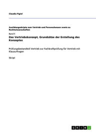 Title: Das Vertriebskonzept, Grundsätze der Erstellung des Konzeptes: Prüfungsbestandteil Vertrieb zur Fachkraftprüfung für Vertrieb mit Klausurfragen, Author: Claudia Figiel