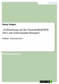 Title: 'Vorbereitung auf die Frauenfußball-WM 2011 mit Schwerpunkt Passspiel': Fußball - Sekundarstufe I, Author: Romy Stegen
