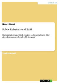 Title: Public Relations und Ethik: Nachhaltigkeit und Ethik-Codizes in Unternehmen - Nur ein erfolgsversprechendes PR-Konzept?, Author: Nancy Itzeck