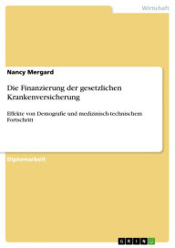 Title: Die Finanzierung der gesetzlichen Krankenversicherung: Effekte von Demografie und medizinisch-technischem Fortschritt, Author: Nancy Mergard