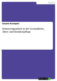 Title: Erinnerungsarbeit in der Gesundheits-, Alten- und Krankenpflege: Erinnerungsarbeit in der Altenpflege, Author: Susann Krumpen