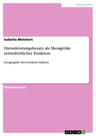 Title: Dienstleistungsbesatz als Messgröße zentralörtlicher Funktion: Geographie des tertiären Sektors, Author: Isabella Melchert