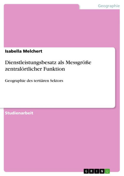 Dienstleistungsbesatz als Messgröße zentralörtlicher Funktion: Geographie des tertiären Sektors