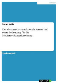 Title: Der dynamisch-transaktionale Ansatz und seine Bedeutung für die Medienwirkungsforschung, Author: Sarah Nolte
