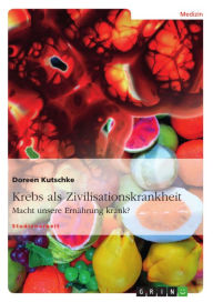 Title: Krebs als Zivilisationskrankheit: Macht unsere Ernährung krank?, Author: Doreen Kutschke
